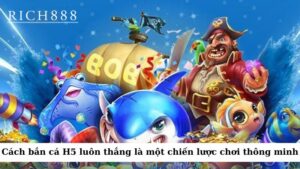 Cách bắn cá H5 luôn thắng là một chiến lược chơi thông minh